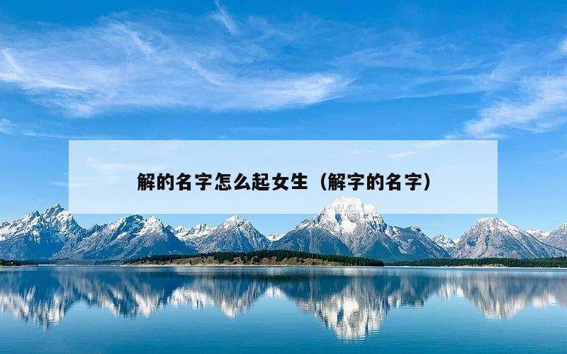 解的名字怎么起女生（解字的名字）