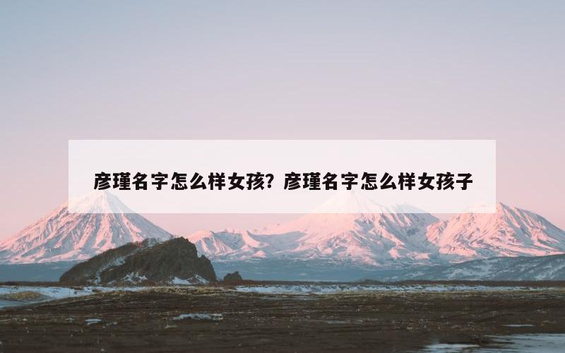 彦瑾名字怎么样女孩？彦瑾名字怎么样女孩子