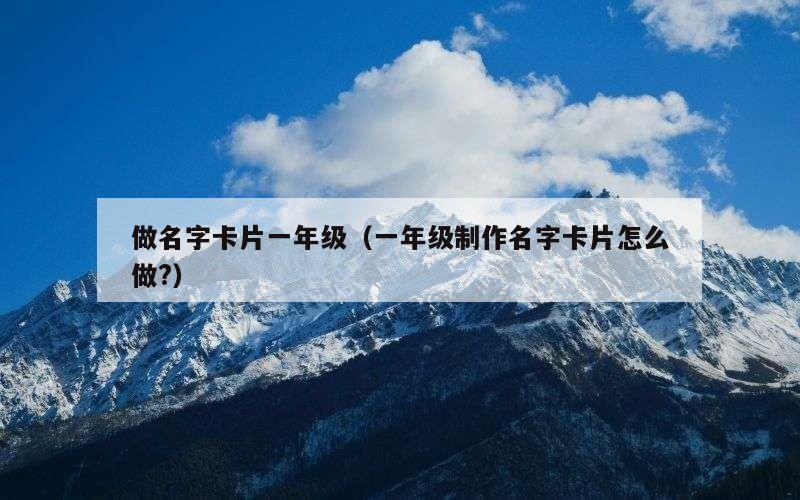 做名字卡片一年级（一年级制作名字卡片怎么做?）
