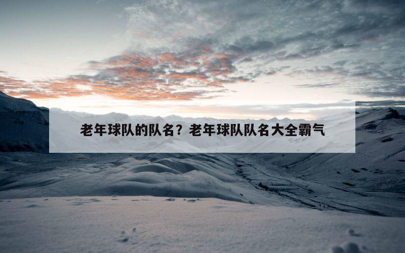 老年球队的队名？老年球队队名大全霸气