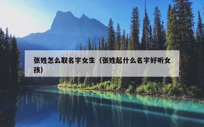 张姓怎么取名字女生（张姓起什么名字好听女孩）