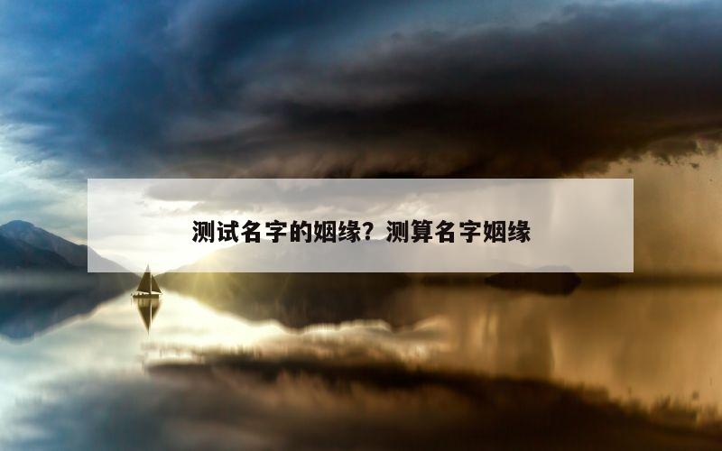 测试名字的姻缘？测算名字姻缘