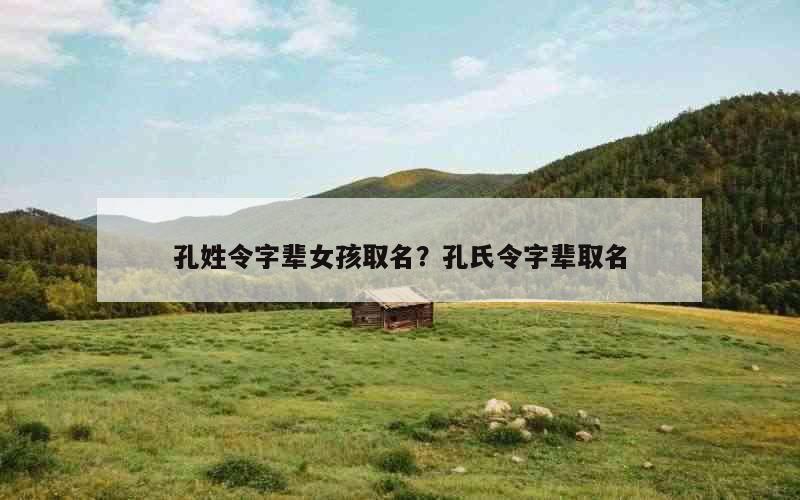 孔姓令字辈女孩取名？孔氏令字辈取名