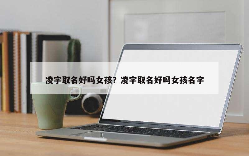 凌字取名好吗女孩？凌字取名好吗女孩名字
