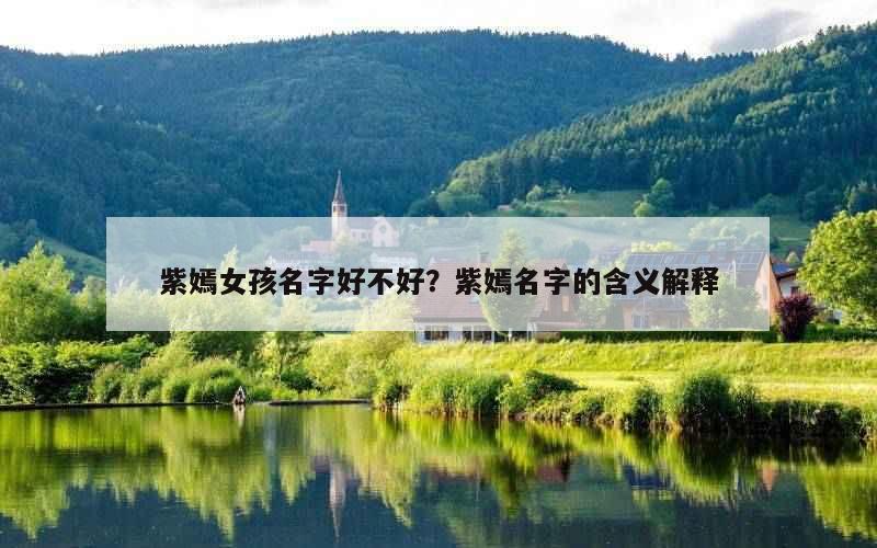 紫嫣女孩名字好不好？紫嫣名字的含义解释