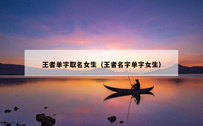 王者单字取名女生（王者名字单字女生）