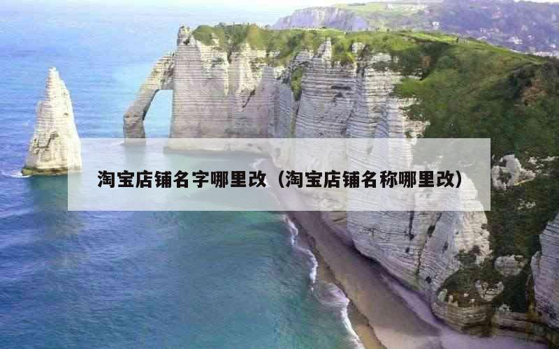 淘宝店铺名字哪里改（淘宝店铺名称哪里改）