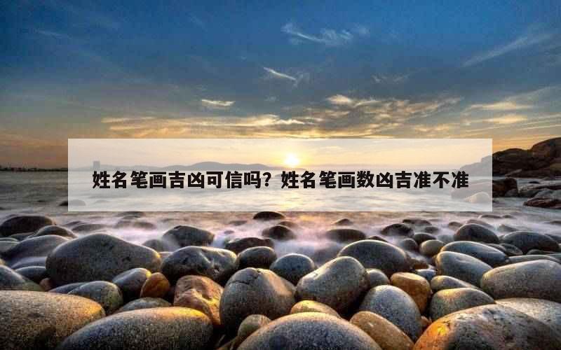 姓名笔画吉凶可信吗？姓名笔画数凶吉准不准