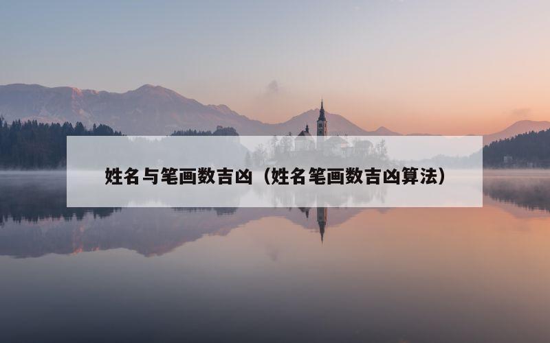 姓名与笔画数吉凶（姓名笔画数吉凶算法）