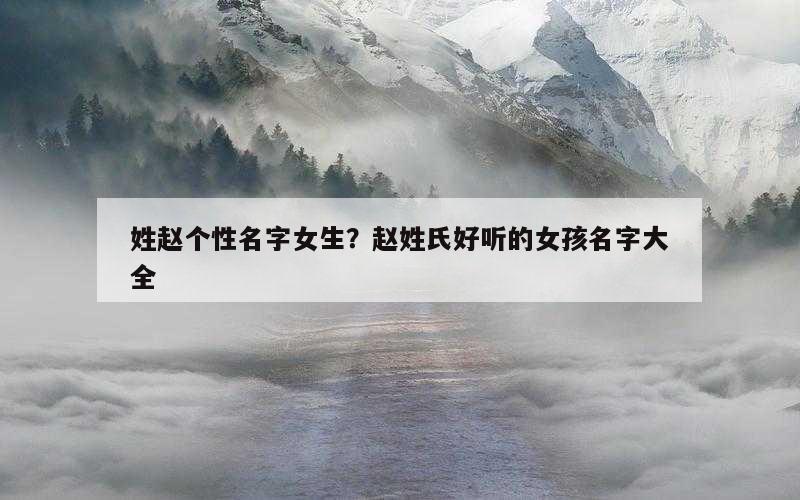 姓赵个性名字女生？赵姓氏好听的女孩名字大全