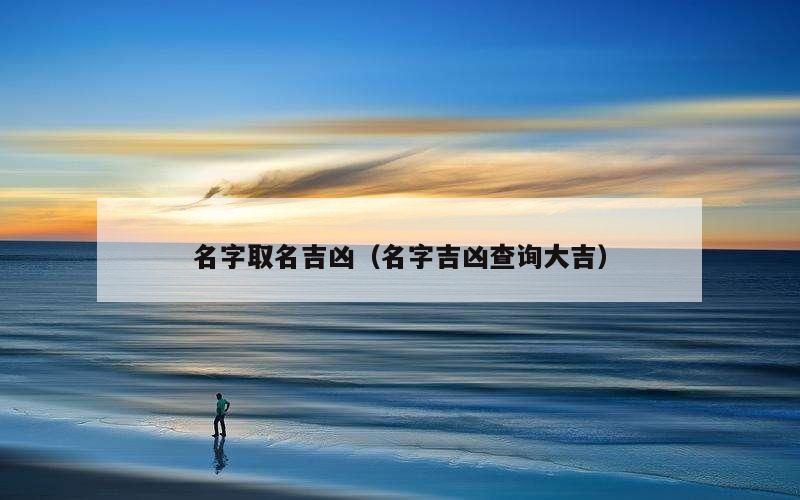 名字取名吉凶（名字吉凶查询大吉）