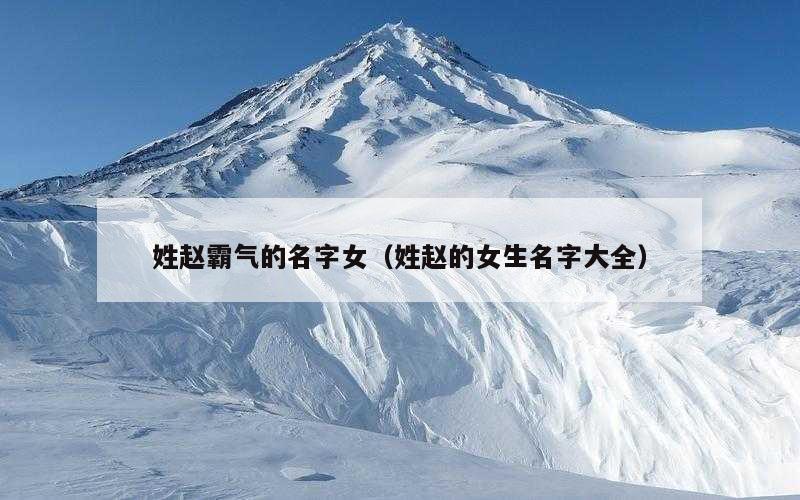 姓赵霸气的名字女（姓赵的女生名字大全）