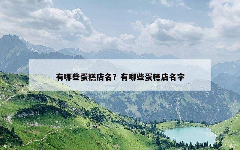 有哪些蛋糕店名？有哪些蛋糕店名字