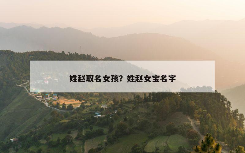 姓赵取名女孩？姓赵女宝名字