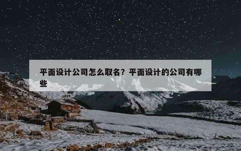 平面设计公司怎么取名？平面设计的公司有哪些