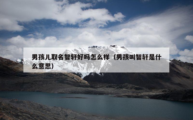 男孩儿取名智轩好吗怎么样（男孩叫智轩是什么意思）