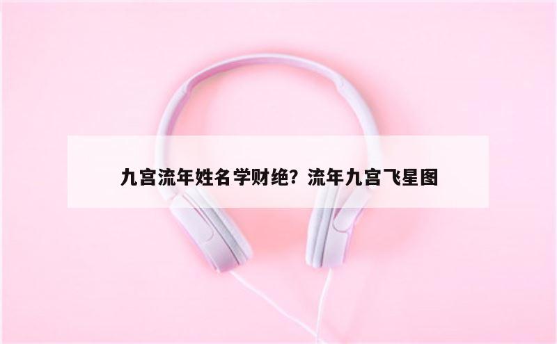 九宫流年姓名学财绝？流年九宫飞星图