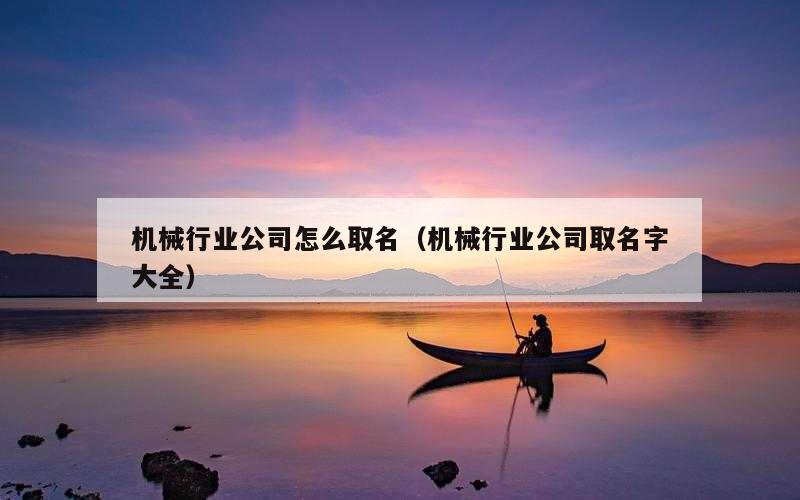 机械行业公司怎么取名（机械行业公司取名字大全）