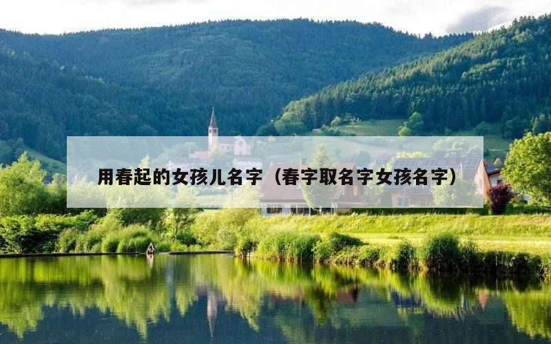 用春起的女孩儿名字（春字取名字女孩名字）