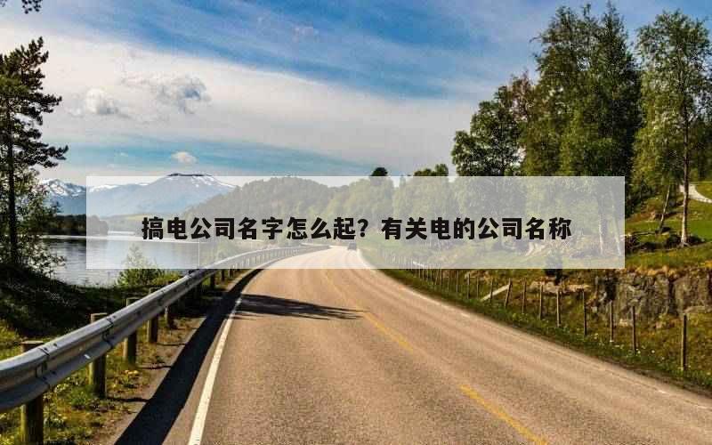 搞电公司名字怎么起？有关电的公司名称