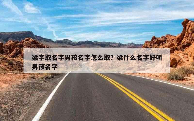 梁字取名字男孩名字怎么取？梁什么名字好听男孩名字