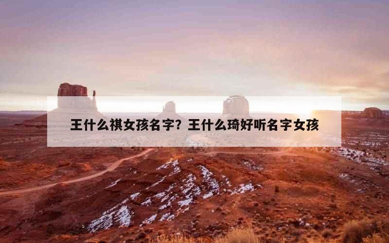 王什么祺女孩名字？王什么琦好听名字女孩