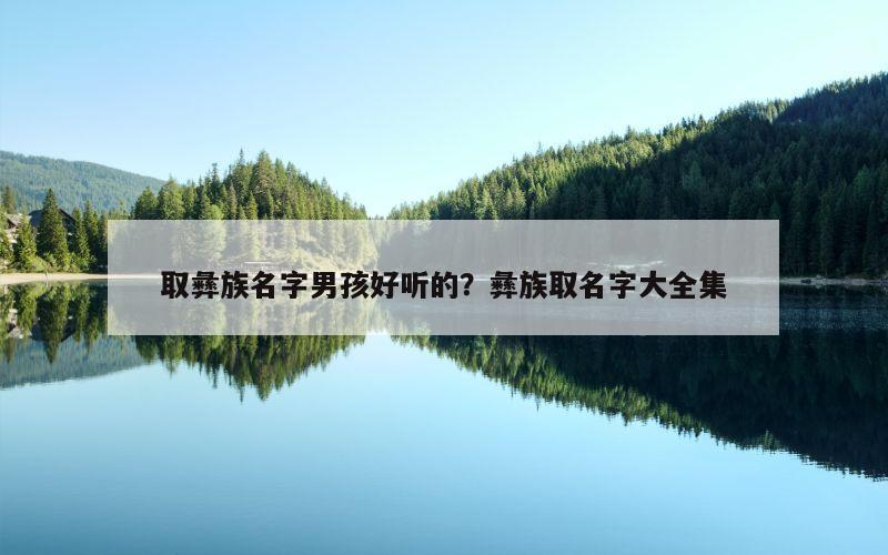 取彝族名字男孩好听的？彝族取名字大全集