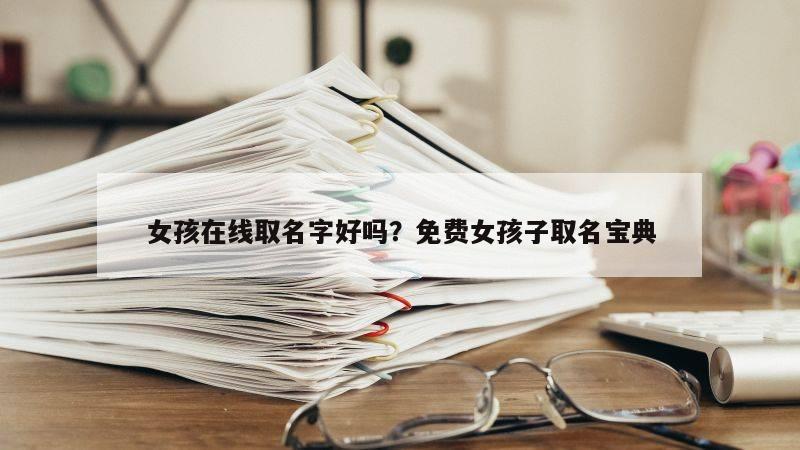 女孩在线取名字好吗？免费女孩子取名宝典