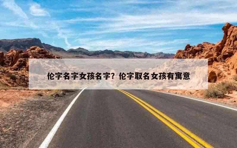 伦字名字女孩名字？伦字取名女孩有寓意