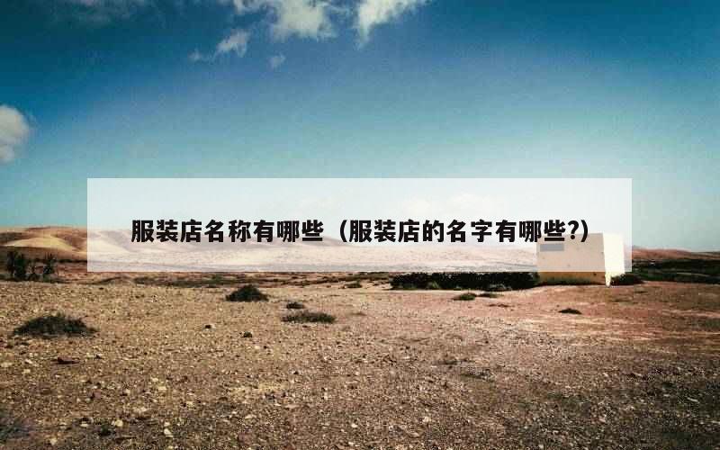 服装店名称有哪些（服装店的名字有哪些?）