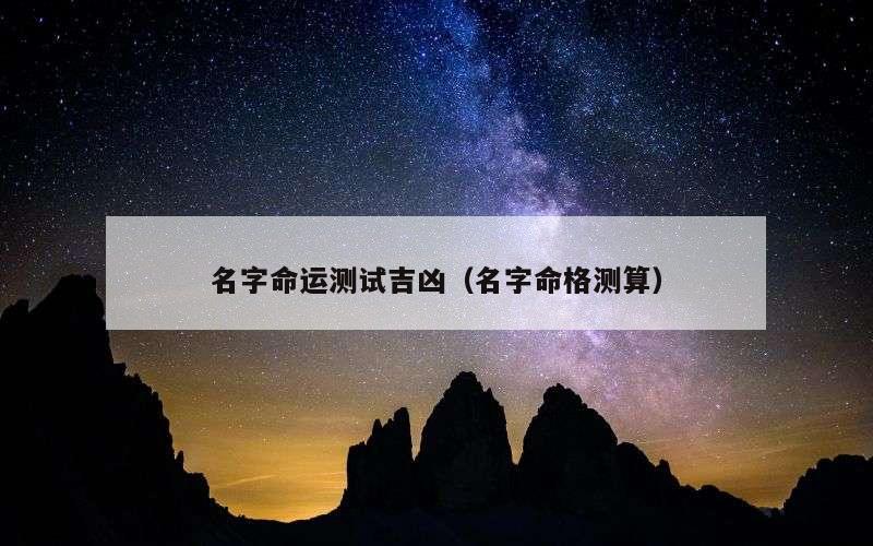 名字命运测试吉凶（名字命格测算）
