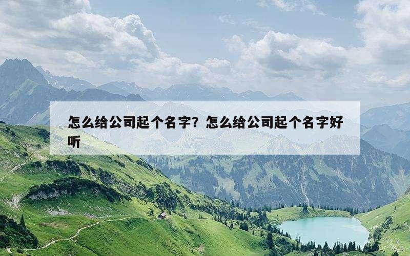 怎么给公司起个名字？怎么给公司起个名字好听