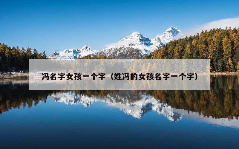 冯名字女孩一个字（姓冯的女孩名字一个字）