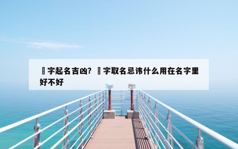 旻字起名吉凶？旻字取名忌讳什么用在名字里好不好