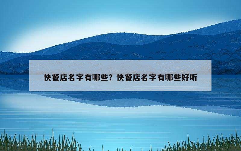 快餐店名字有哪些？快餐店名字有哪些好听