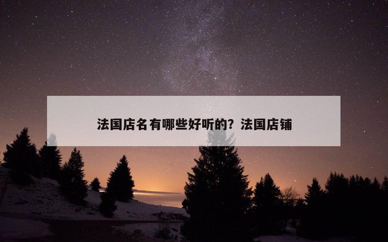 法国店名有哪些好听的？法国店铺