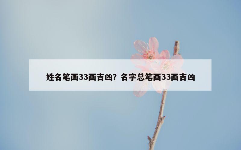 姓名笔画33画吉凶？名字总笔画33画吉凶