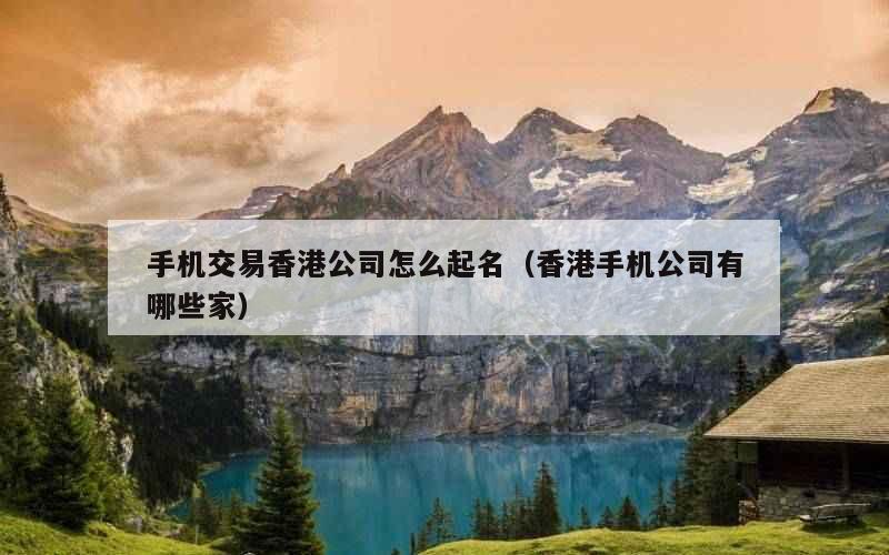 手机交易香港公司怎么起名（香港手机公司有哪些家）