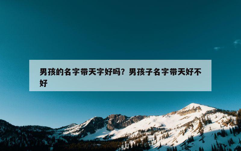 男孩的名字带天字好吗？男孩子名字带天好不好