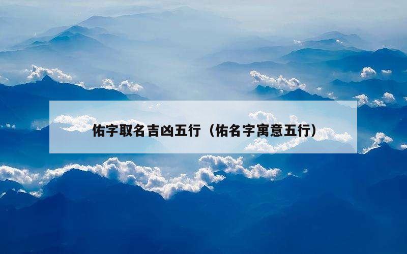 佑字取名吉凶五行（佑名字寓意五行）
