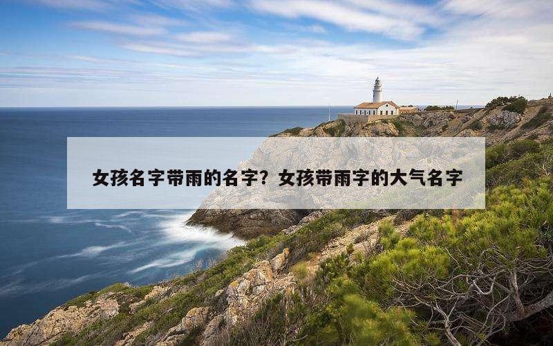 女孩名字带雨的名字？女孩带雨字的大气名字