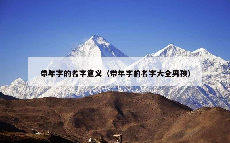 带年字的名字意义（带年字的名字大全男孩）