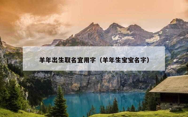 羊年出生取名宜用字（羊年生宝宝名字）