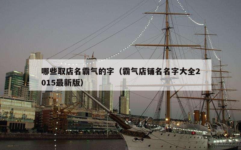哪些取店名霸气的字（霸气店铺名名字大全2015最新版）