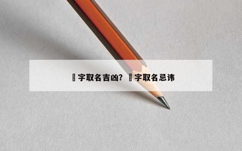 晞字取名吉凶？晞字取名忌讳
