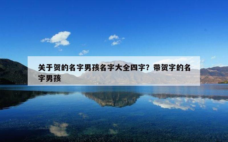 关于贺的名字男孩名字大全四字？带贺字的名字男孩