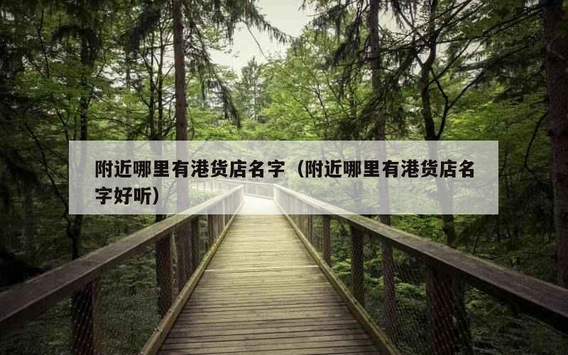 附近哪里有港货店名字（附近哪里有港货店名字好听）