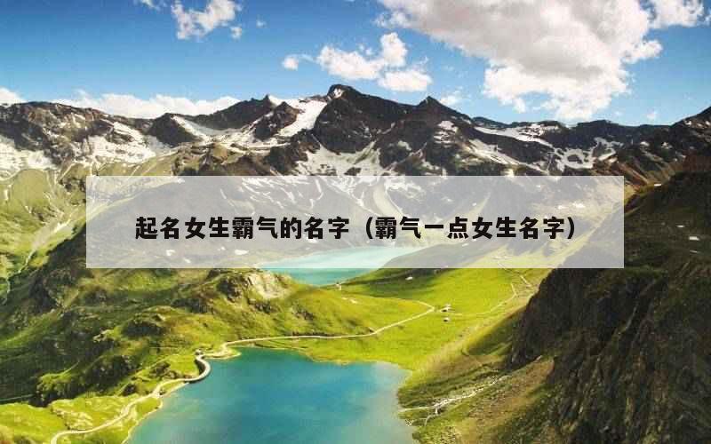起名女生霸气的名字（霸气一点女生名字）