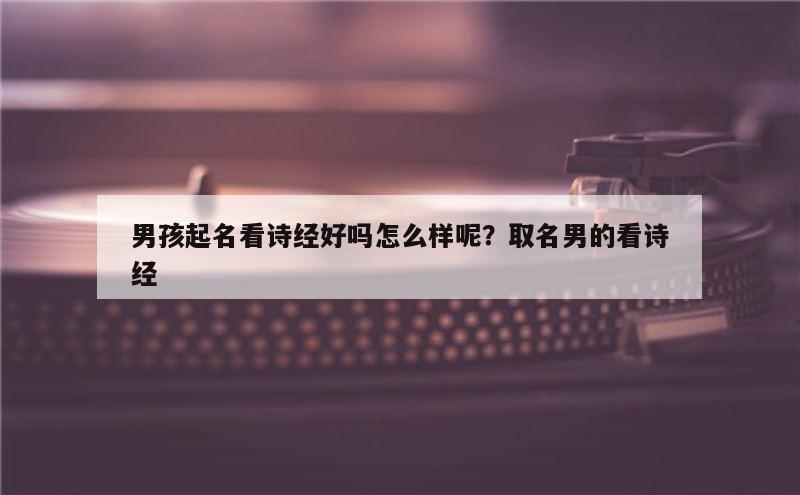 男孩起名看诗经好吗怎么样呢？取名男的看诗经