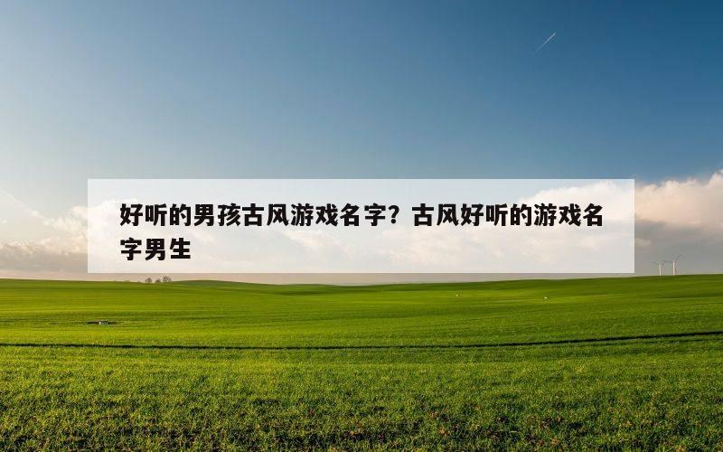 好听的男孩古风游戏名字？古风好听的游戏名字男生